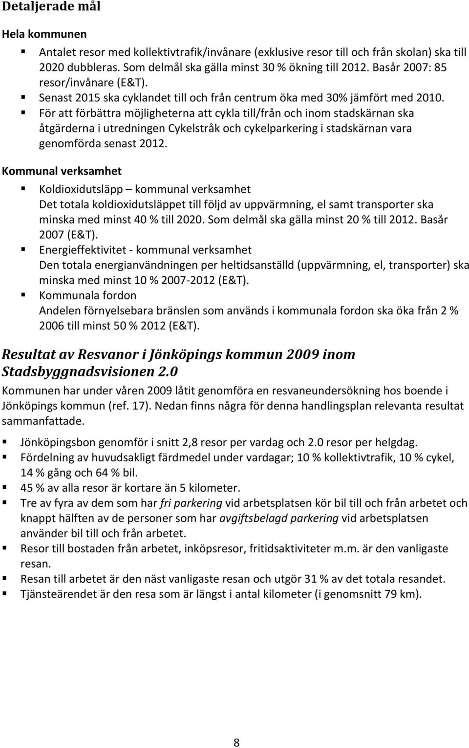 För att förbättra möjligheterna att cykla till/från och inom stadskärnan ska åtgärderna i utredningen Cykelstråk och cykelparkering i stadskärnan vara genomförda senast 2012.