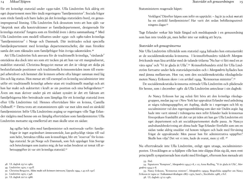 Ulla Lindström fick dessutom trots att hon själv var skeptisk mot alla konstruktioner av familjedepartement, designerade för kvinnliga statsråd fungera som en förebild även i detta sammanhang.