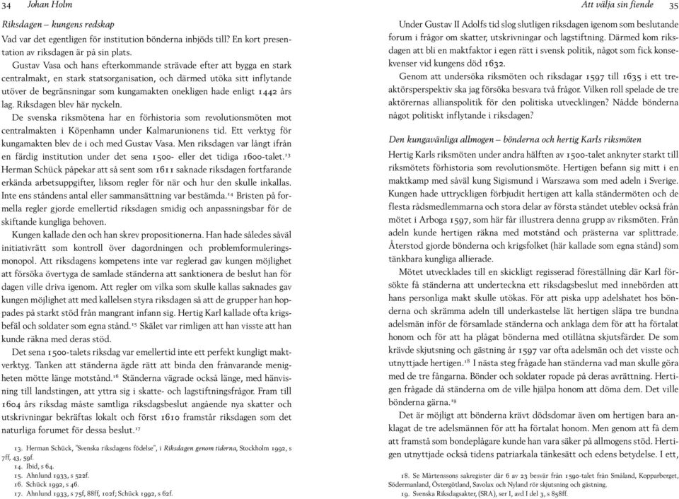 enligt 1442 års lag. Riksdagen blev här nyckeln. De svenska riksmötena har en förhistoria som revolutionsmöten mot centralmakten i Köpenhamn under Kalmarunionens tid.