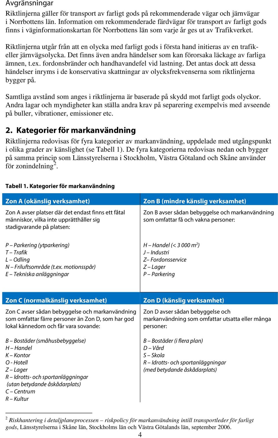 Riktlinjerna utgår från att en olycka med farligt gods i första hand initieras av en trafikeller järnvägsolycka. Det finns även andra händelser som kan förorsaka läckage av farliga ämnen, t.ex.