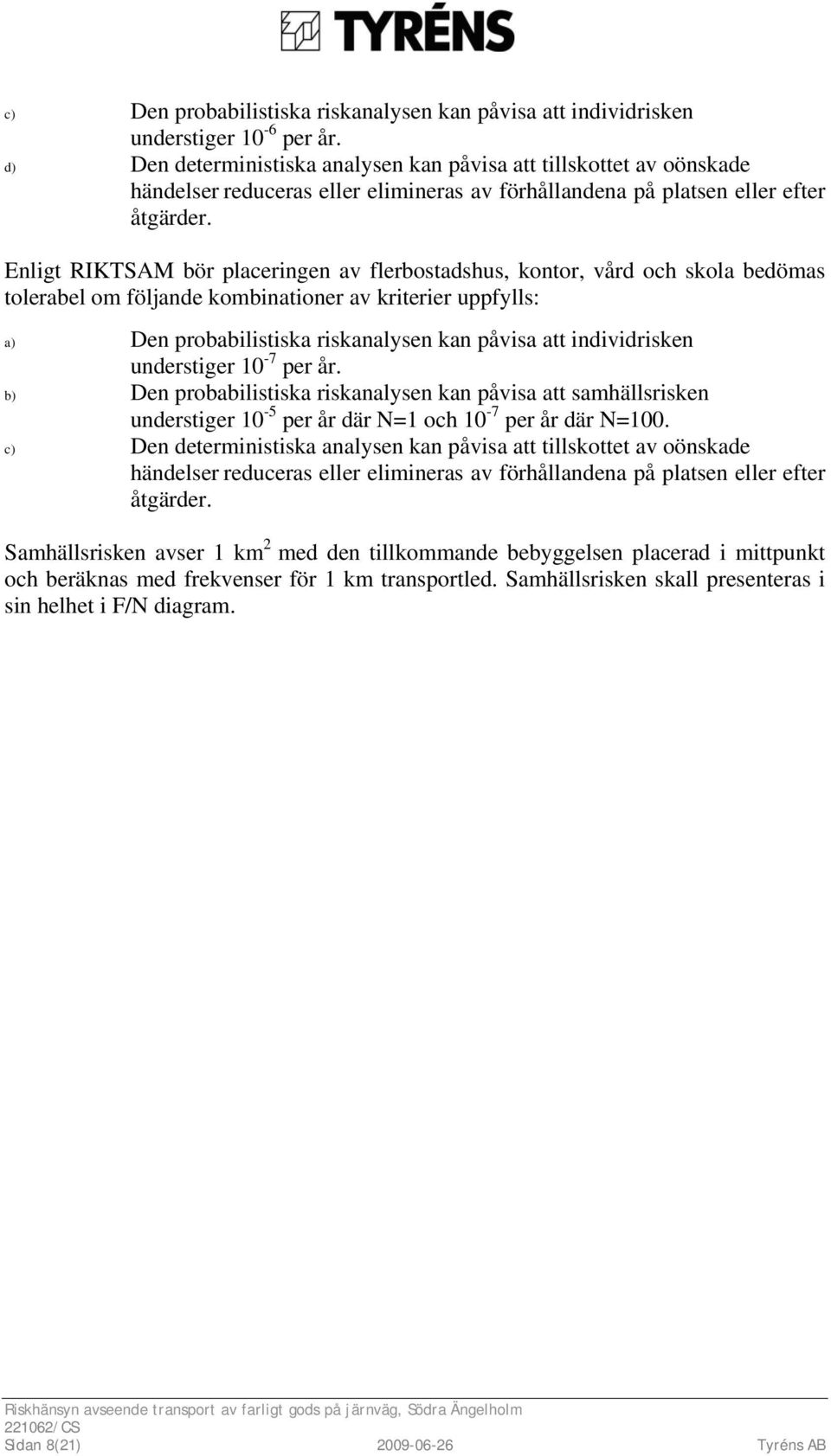 Enligt RIKTSAM bör placeringen av flerbostadshus, kontor, vård och skola bedömas tolerabel om följande kombinationer av kriterier uppfylls: a) Den probabilistiska riskanalysen kan påvisa att