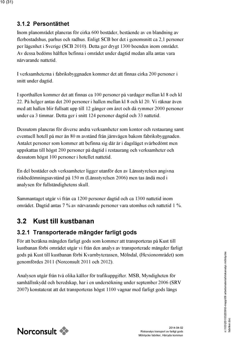 Av dessa bedöms hälften befinna i området under dagtid medan alla antas vara närvarande nattetid. I verksamheterna i fabriksbyggnaden kommer det att finnas cirka 200 personer i snitt under dagtid.