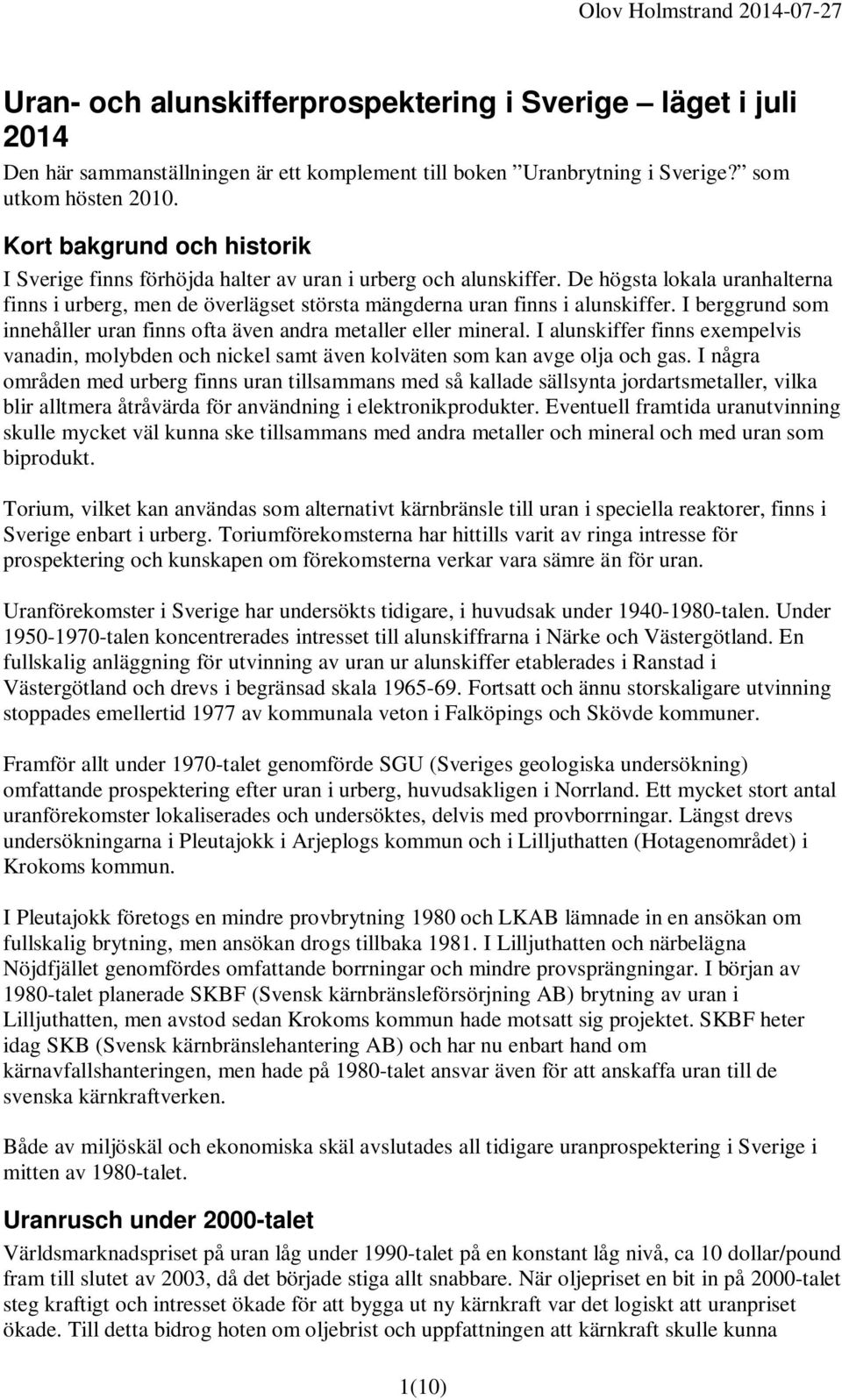 I berggrund som innehåller uran finns ofta även andra metaller eller mineral. I alunskiffer finns exempelvis vanadin, molybden och nickel samt även kolväten som kan avge olja och gas.