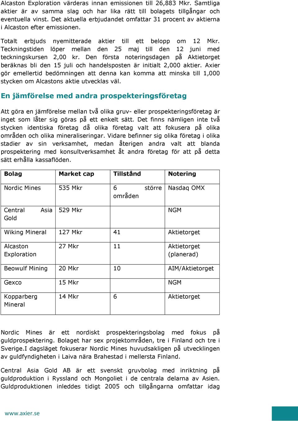 Teckningstiden löper mellan den 25 maj till den 12 juni med teckningskursen 2,00 kr. Den första noteringsdagen på Aktietorget beräknas bli den 15 juli och handelsposten är initialt 2,000 aktier.