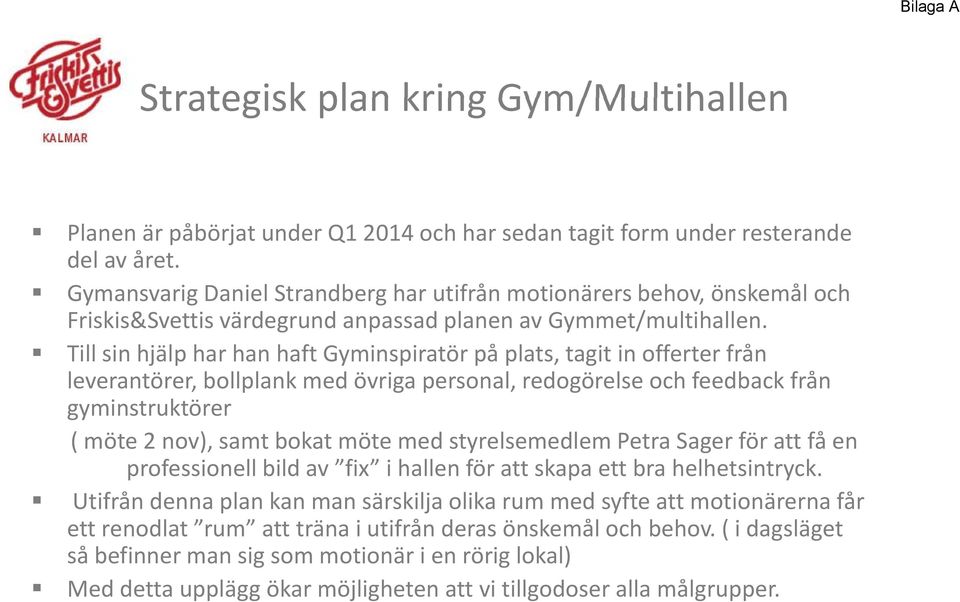 Till sin hjälp har han haft Gyminspiratör på plats, tagit in offerter från leverantörer, bollplank med övriga personal, redogörelse och feedback från gyminstruktörer ( möte 2 nov), samt bokat möte