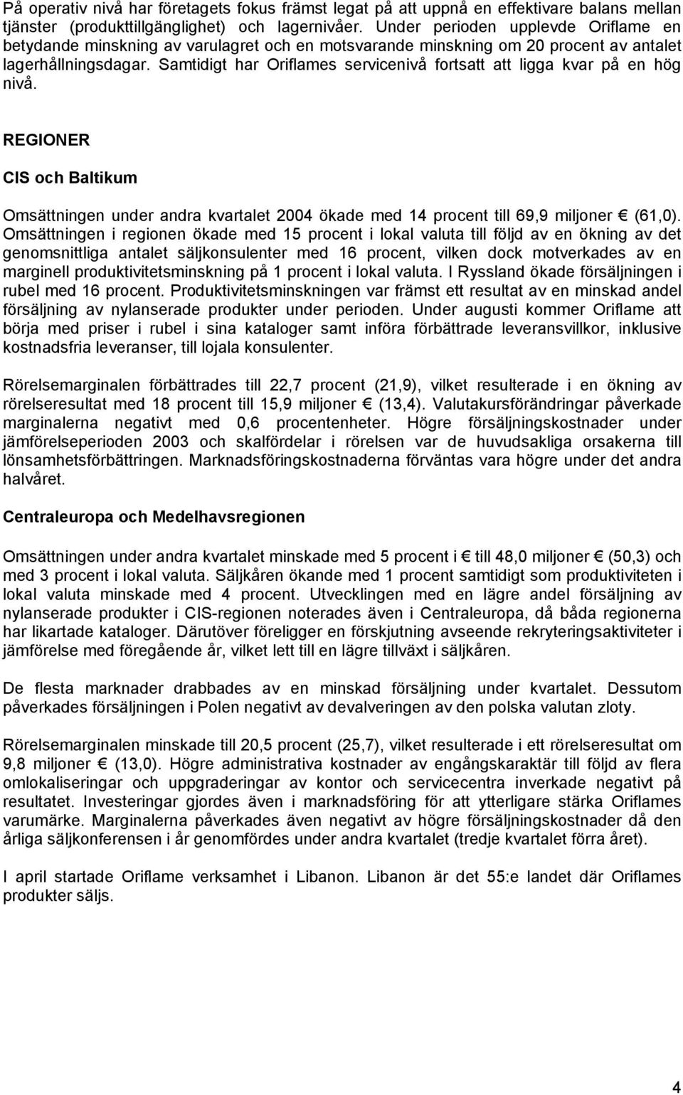 Samtidigt har Oriflames servicenivå fortsatt att ligga kvar på en hög nivå. REGIONER CIS och Baltikum Omsättningen under andra kvartalet 2004 ökade med 14 procent till 69,9 miljoner (61,0).
