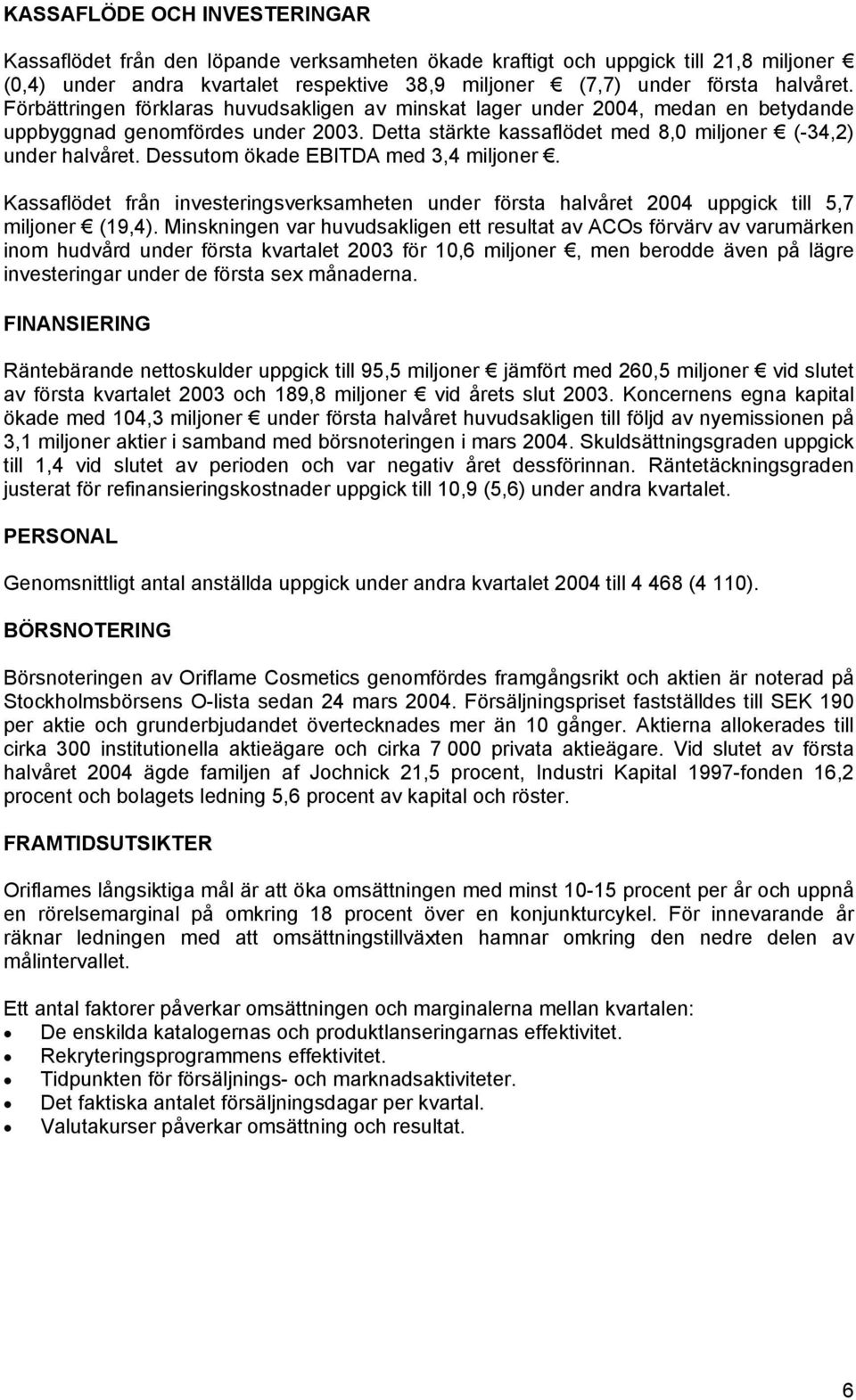 Dessutom ökade EBITDA med 3,4 miljoner. Kassaflödet från investeringsverksamheten under första halvåret 2004 uppgick till 5,7 miljoner (19,4).