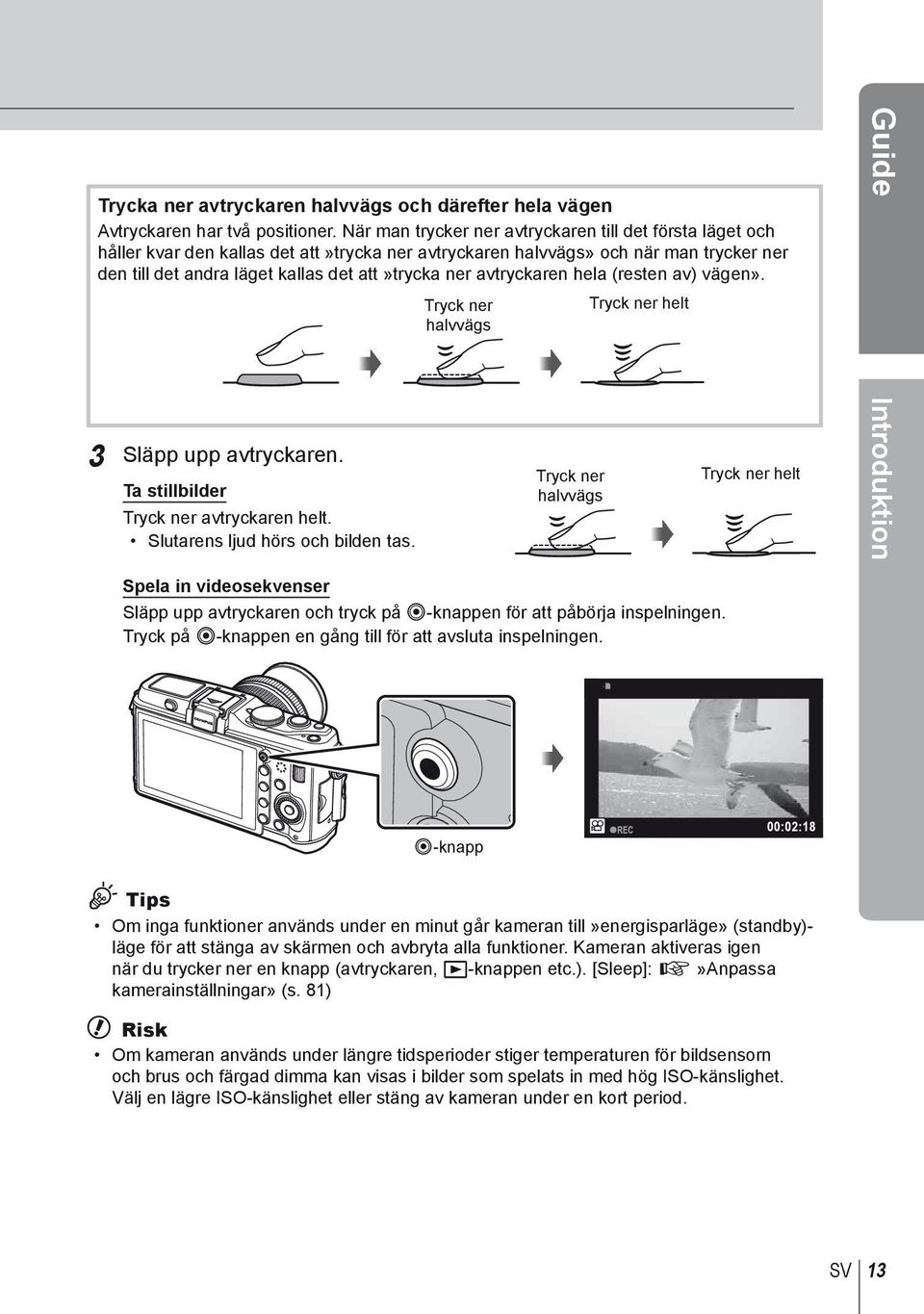 avtryckaren hela (resten av) vägen». Tryck ner halvvägs Tryck ner helt Guide 3 Släpp upp avtryckaren. Ta stillbilder Tryck ner avtryckaren helt. Slutarens ljud hörs och bilden tas.