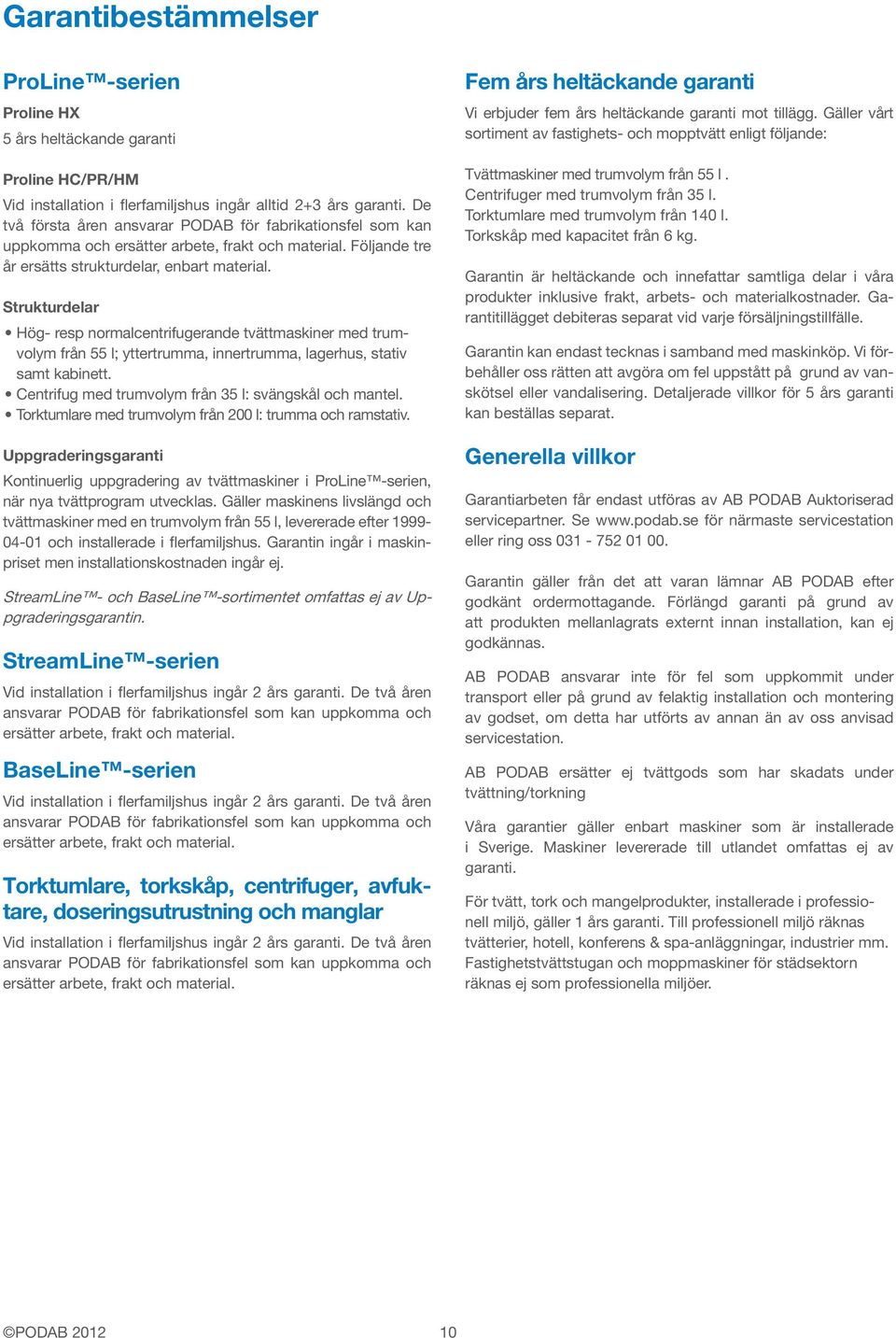 Strukturdelar Hög- resp normalcentrifugerande tvättmaskiner med trumvolym från 55 l; yttertrumma, innertrumma, lagerhus, stativ samt kabinett. Centrifug med trumvolym från 35 l: svängskål och mantel.