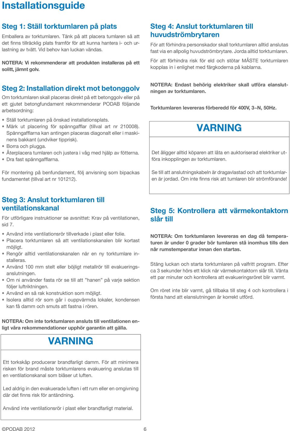 NOTERA: Vi rekommenderar att produkten installeras på ett solitt, jämnt golv.