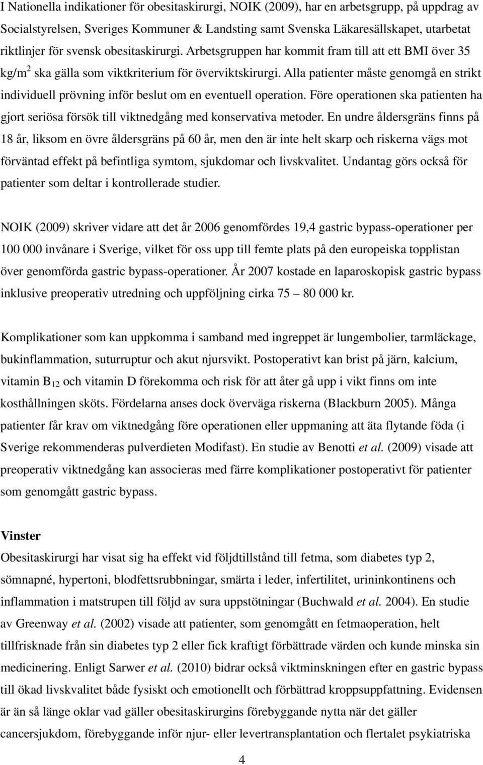 Alla patienter måste genomgå en strikt individuell prövning inför beslut om en eventuell operation. Före operationen ska patienten ha gjort seriösa försök till viktnedgång med konservativa metoder.