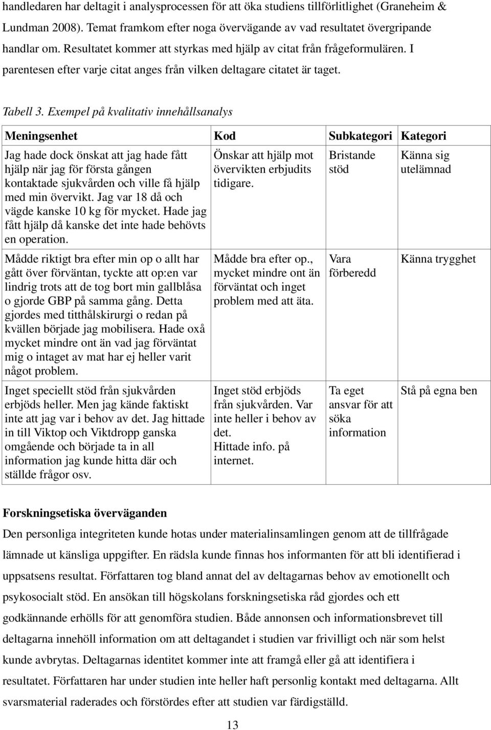 Exempel på kvalitativ innehållsanalys Meningsenhet Kod Subkategori Kategori Jag hade dock önskat att jag hade fått hjälp när jag för första gången kontaktade sjukvården och ville få hjälp med min