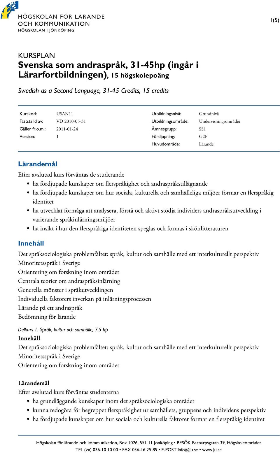 : 2011-01-24 Version: 1 Utbildningsnivå: Utbildningsområde: Ämnesgrupp: Fördjupning: Huvudområde: Grundnivå Undervisningsområdet SS1 G2F Lärande Efter avslutad kurs förväntas de studerande ha
