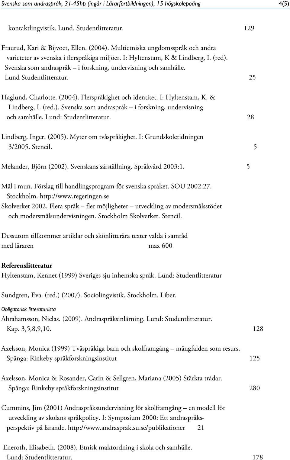 Lund Studentlitteratur. 25 Haglund, Charlotte. (2004). Flerspråkighet och identitet. I: Hyltenstam, K. & Lindberg, I. (red.). Svenska som andraspråk i forskning, undervisning och samhälle.