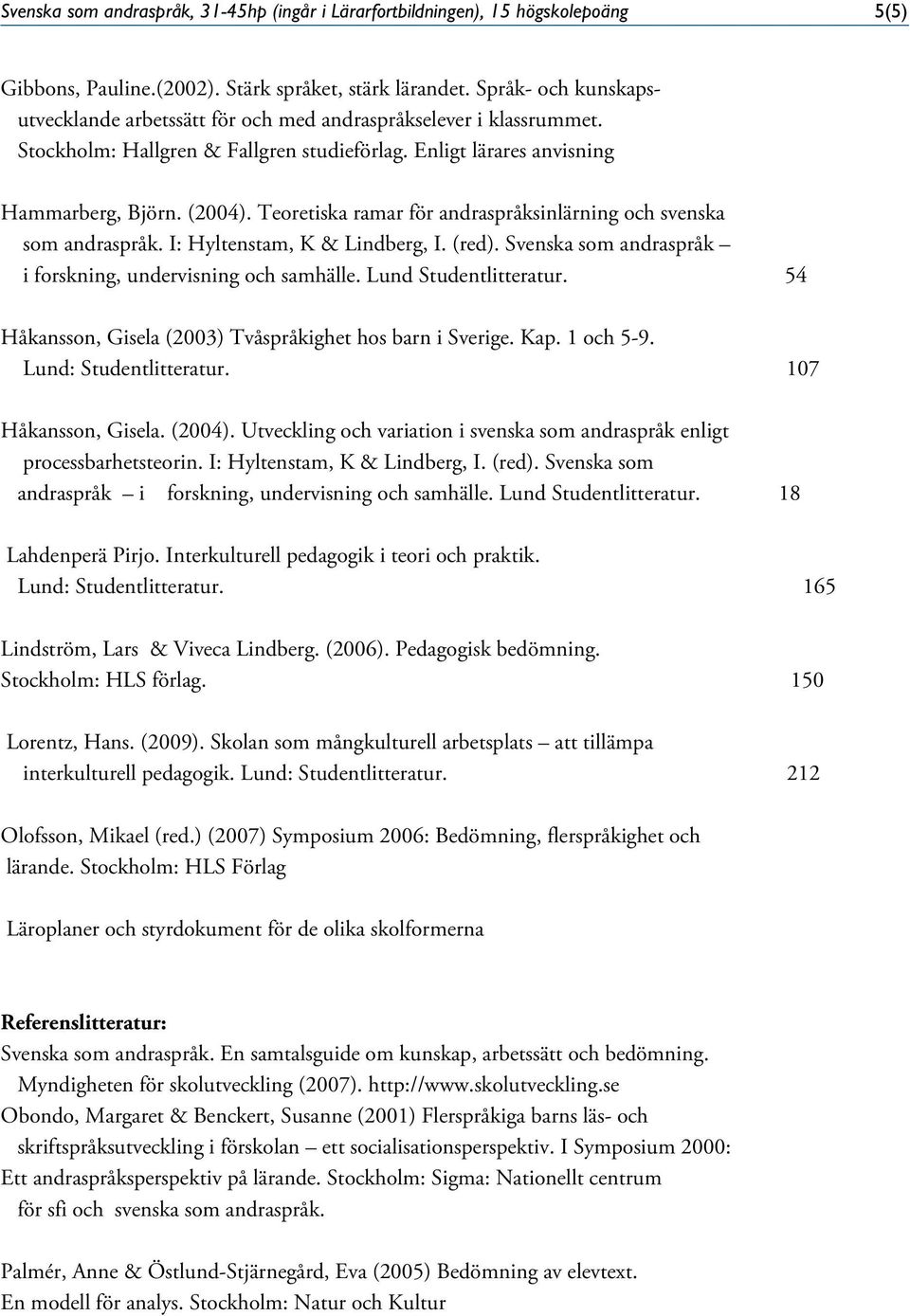 Teoretiska ramar för andraspråksinlärning och svenska som andraspråk. I: Hyltenstam, K & Lindberg, I. (red). Svenska som andraspråk i forskning, undervisning och samhälle. Lund Studentlitteratur.