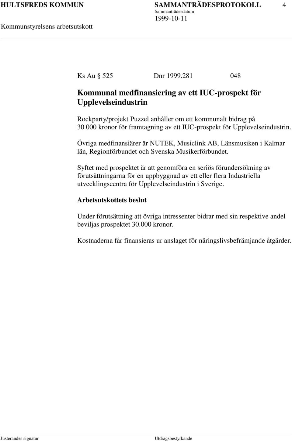 Upplevelseindustrin. Övriga medfinansiärer är NUTEK, Musiclink AB, Länsmusiken i Kalmar län, Regionförbundet och Svenska Musikerförbundet.