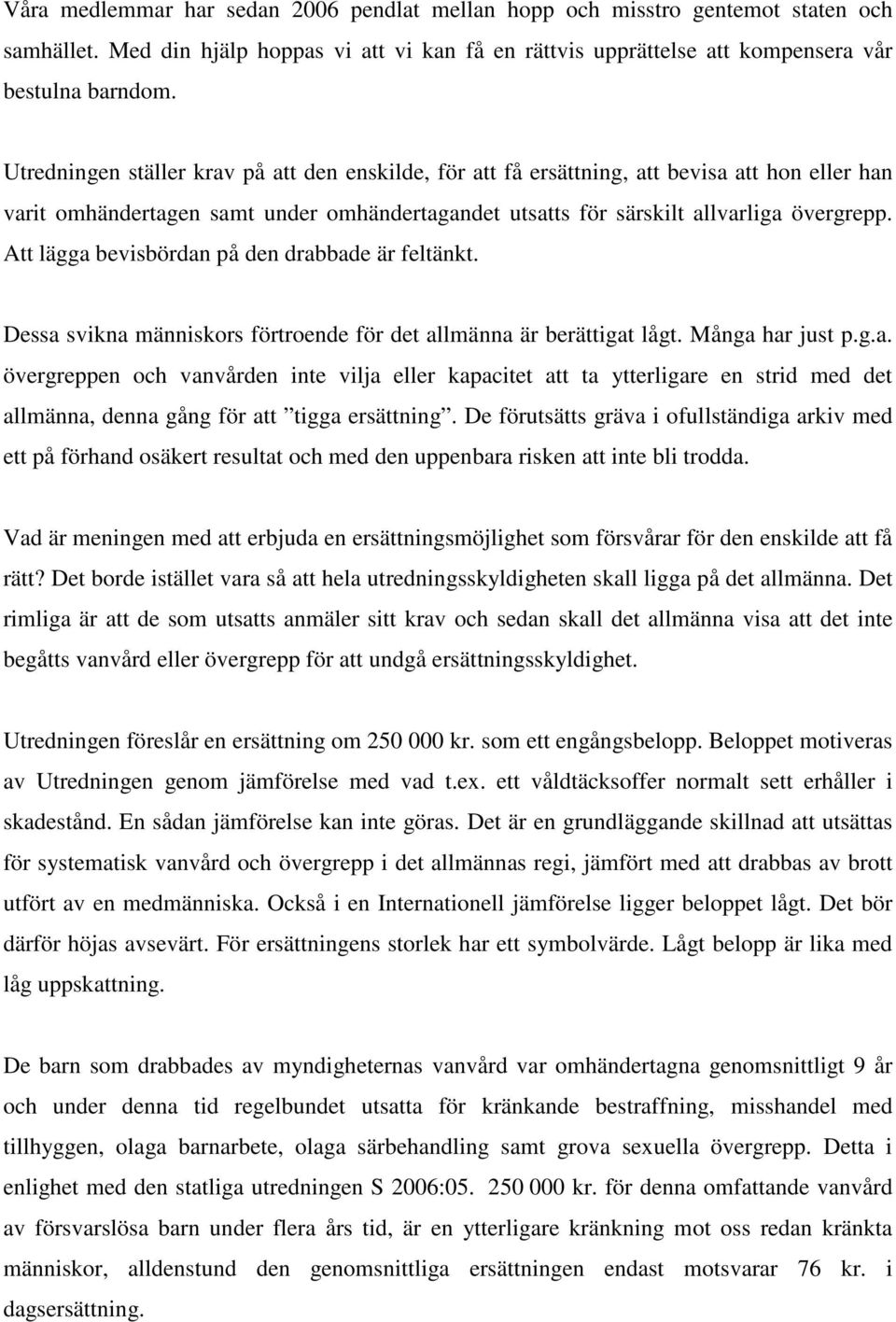 Att lägga bevisbördan på den drabbade är feltänkt. Dessa svikna människors förtroende för det allmänna är berättigat lågt. Många har just p.g.a. övergreppen och vanvården inte vilja eller kapacitet att ta ytterligare en strid med det allmänna, denna gång för att tigga ersättning.