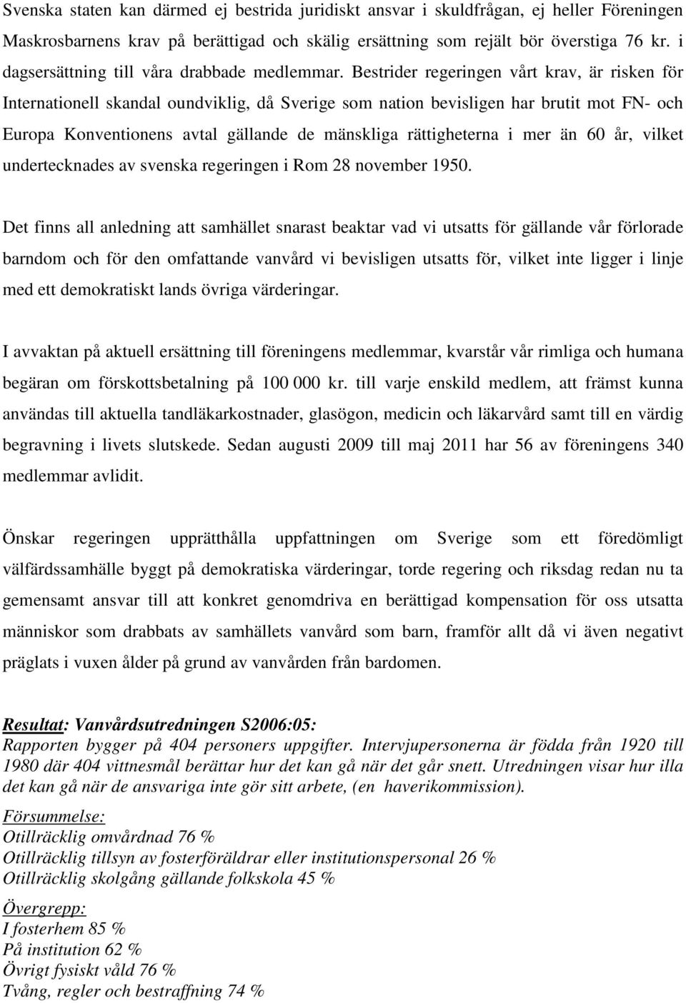 Bestrider regeringen vårt krav, är risken för Internationell skandal oundviklig, då Sverige som nation bevisligen har brutit mot FN- och Europa Konventionens avtal gällande de mänskliga rättigheterna