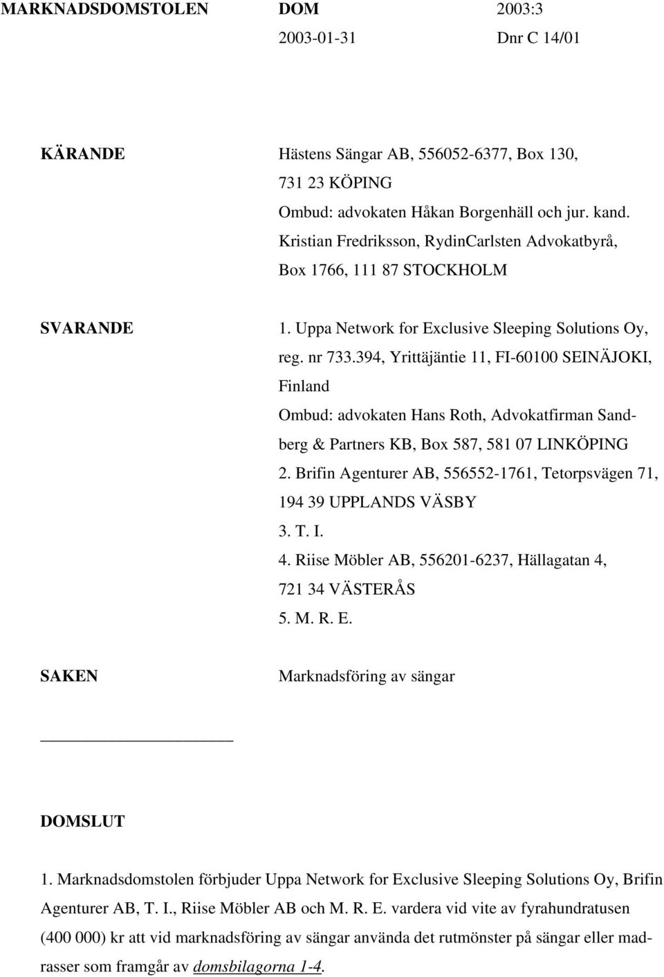 394, Yrittäjäntie 11, FI-60100 SEINÄJOKI, Finland Ombud: advokaten Hans Roth, Advokatfirman Sandberg & Partners KB, Box 587, 581 07 LINKÖPING 2.