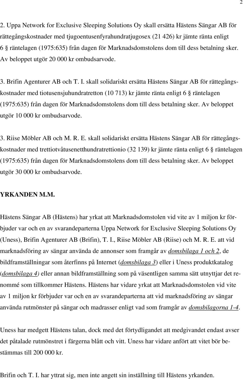 skall solidariskt ersätta Hästens Sängar AB för rättegångskostnader med tiotusensjuhundratretton (10 713) kr jämte ränta enligt 6 räntelagen (1975:635) från dagen för Marknadsdomstolens dom till dess