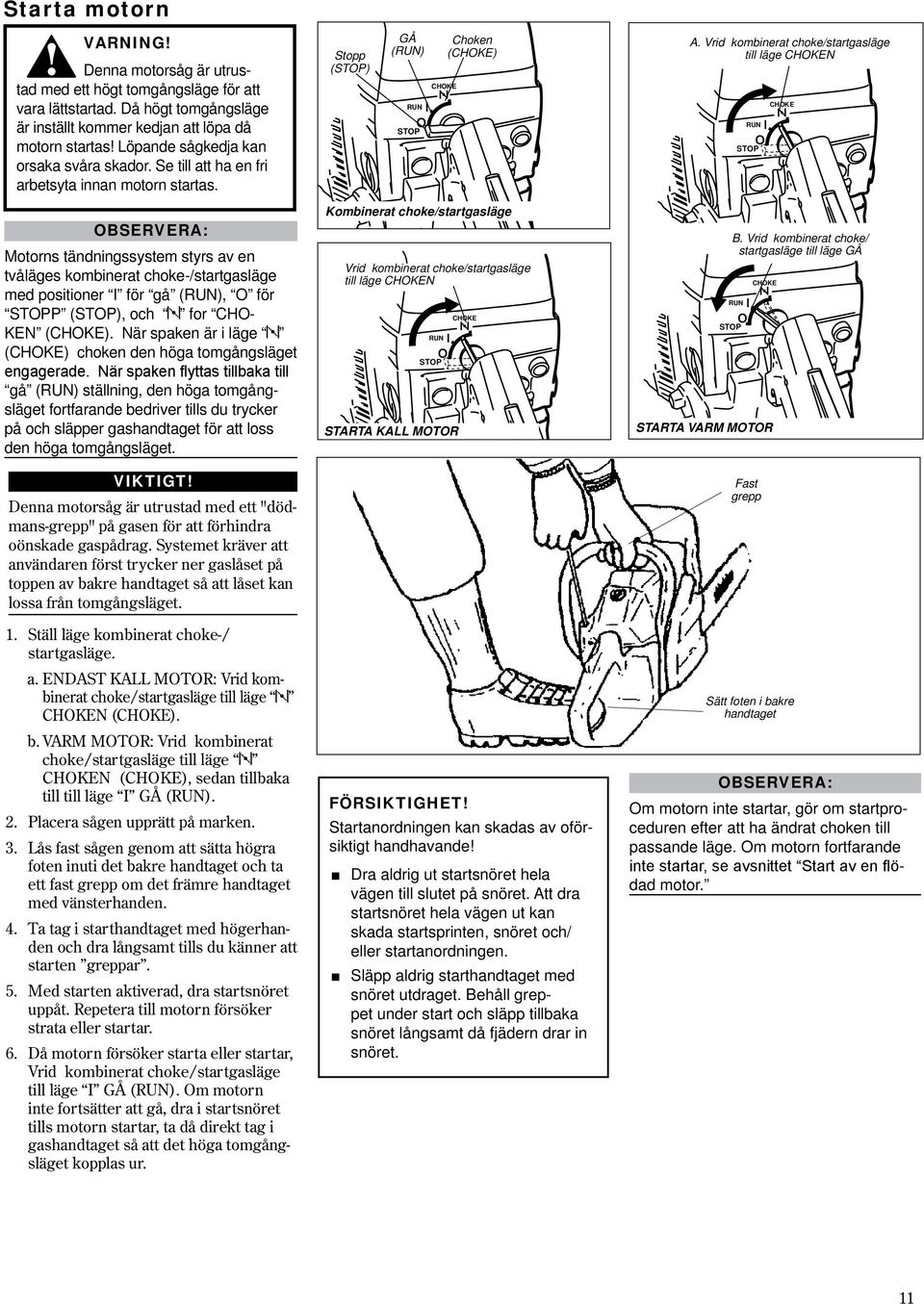 OBSERVERA: Motorns tändningssystem styrs av en tvåläges kombinerat choke-/startgasläge med positioner I för gå (RUN), O för STOPP (STOP), och for CHO- KEN (CHOKE).