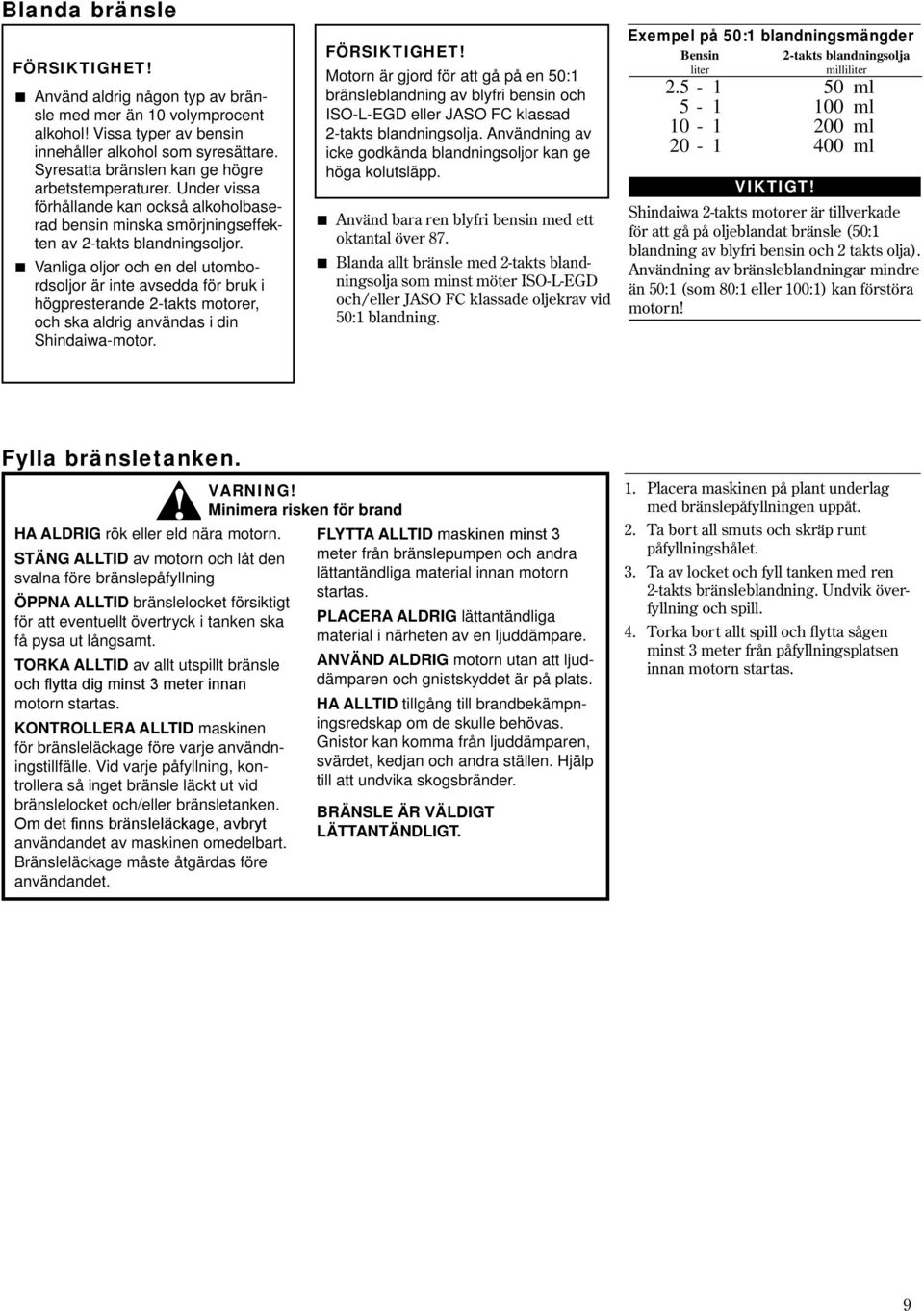 Vanliga oljor och en del utombordsoljor är inte avsedda för bruk i högpresterande 2-takts motorer, och ska aldrig användas i din Shindaiwa-motor.