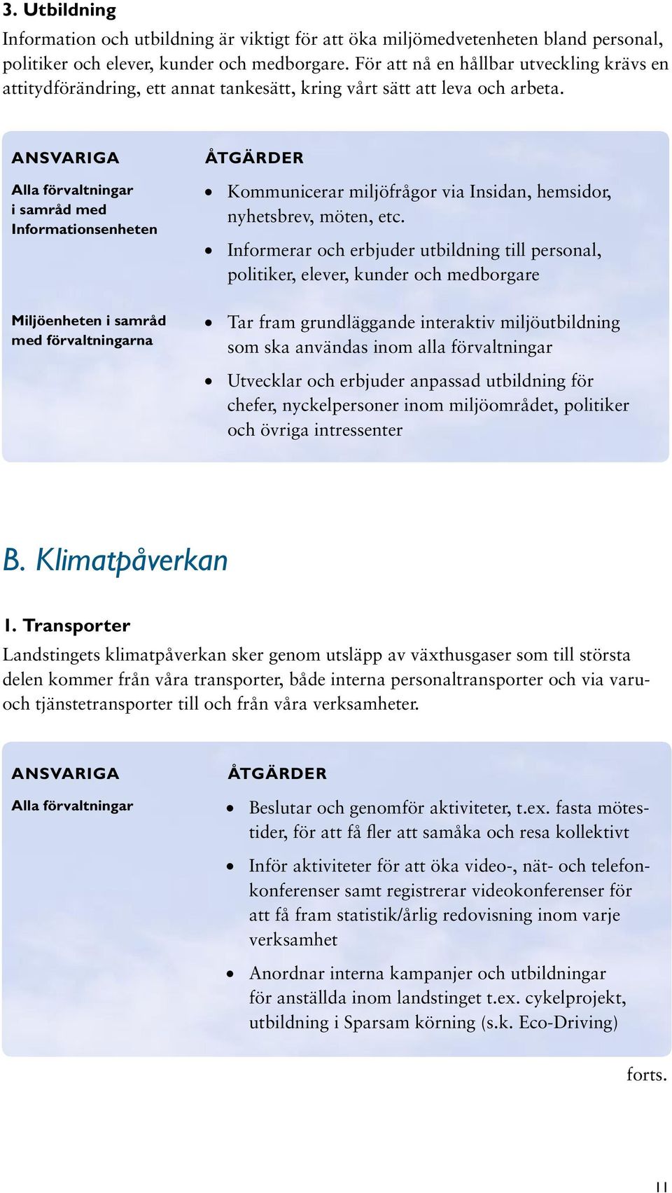 Ansvariga Alla förvaltningar i samråd med Informations enheten Miljöenheten i samråd med förvaltningarna Kommunicerar miljöfrågor via Insidan, hemsidor, nyhetsbrev, möten, etc.