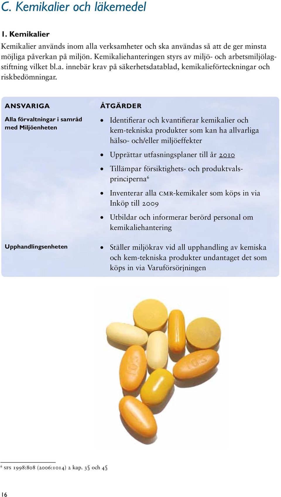 Ansvariga Alla förvaltningar i samråd med Miljöenheten Upphandlingsenheten Identifierar och kvantifierar kemikalier och kem-tekniska produkter som kan ha allvarliga hälso- och/eller miljöeffekter