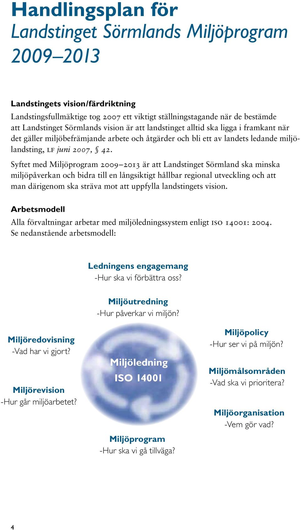 Syftet med Miljöprogram 2009 2013 är att Landstinget Sörmland ska minska miljöpåverkan och bidra till en långsiktigt hållbar regional utveckling och att man därigenom ska sträva mot att uppfylla