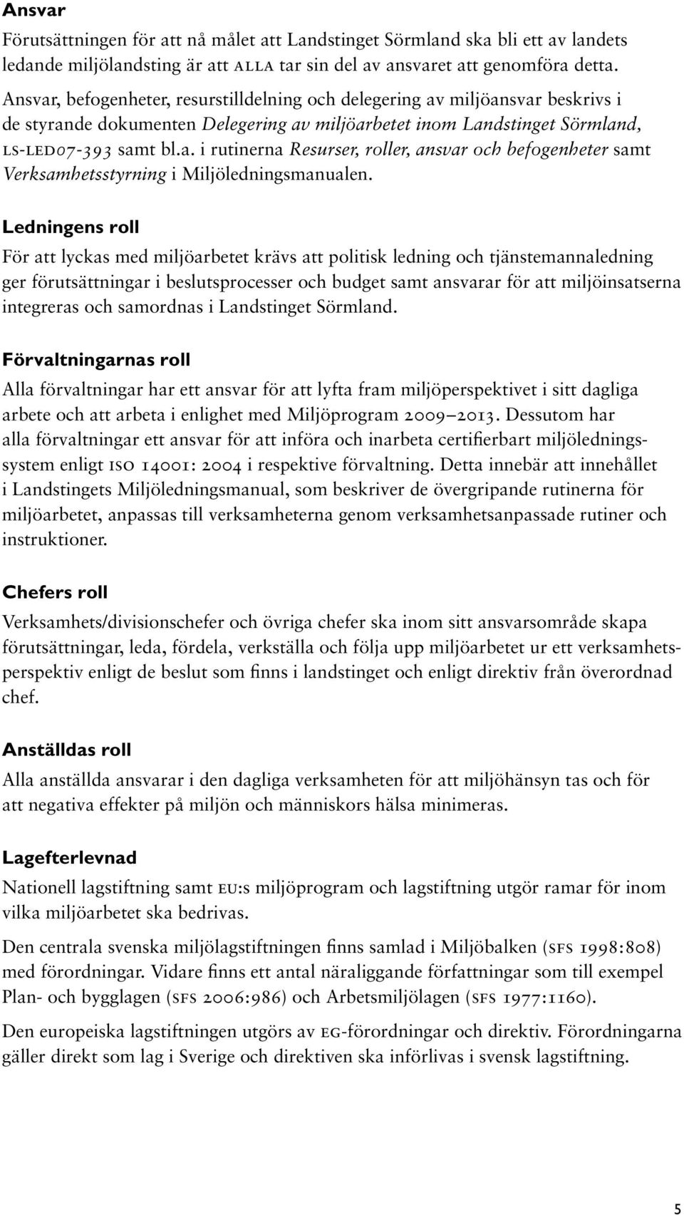 Ledningens roll För att lyckas med miljöarbetet krävs att politisk ledning och tjänstemannaledning ger förutsättningar i beslutsprocesser och budget samt ansvarar för att miljöinsatserna integreras