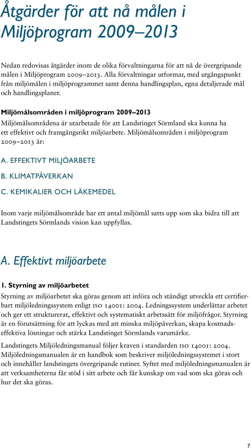 Miljömålsområden i miljöprogram 2009 2013 Miljömålsområdena är utarbetade för att Landstinget Sörmland ska kunna ha ett effektivt och framgångsrikt miljöarbete.