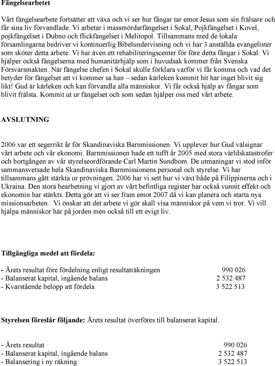 Tillsammans med de lokala församlingarna bedriver vi kontinuerlig Bibelundervisning och vi har 3 anställda evangelister som sköter detta arbete.