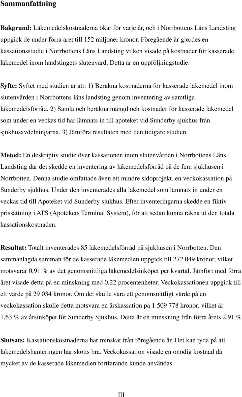 Syfte: Syftet med studien är att: 1) Beräkna kostnaderna för kasserade läkemedel inom slutenvården i Norrbottens läns landsting genom inventering av samtliga läkemedelsförråd.