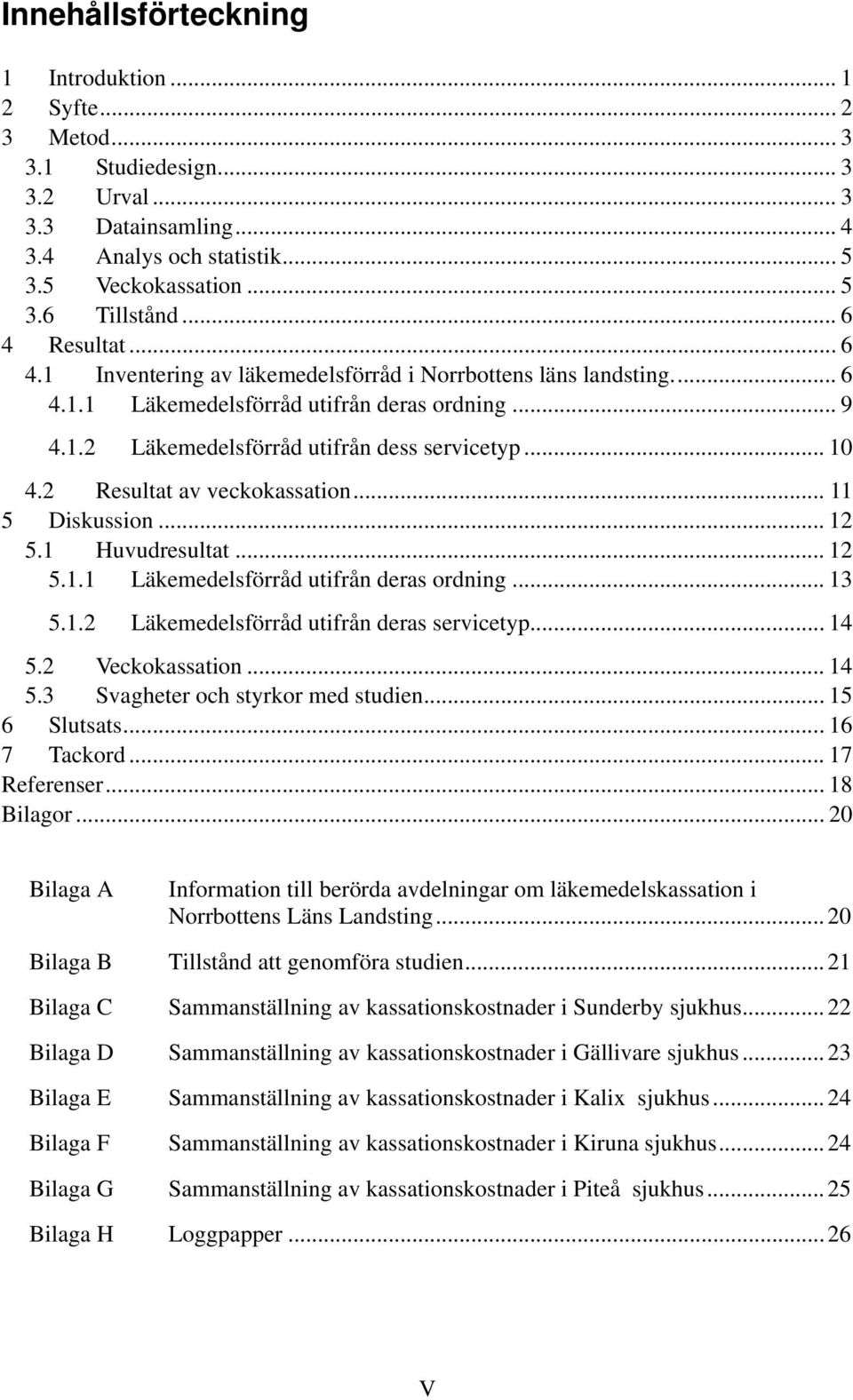 2 Resultat av veckokassation... 11 5 Diskussion... 12 5.1 Huvudresultat... 12 5.1.1 Läkemedelsförråd utifrån deras ordning... 13 5.1.2 Läkemedelsförråd utifrån deras servicetyp... 14 5.