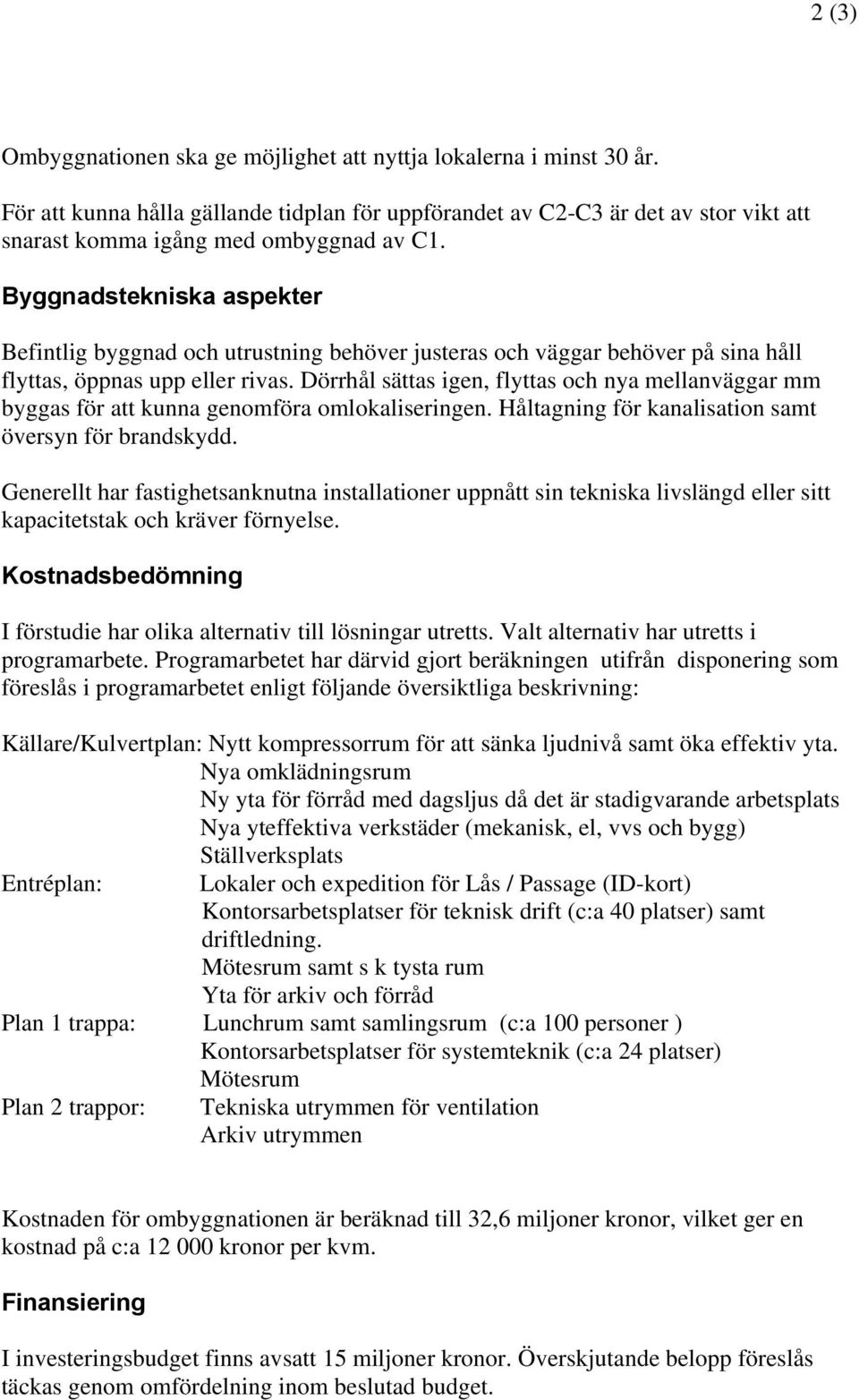 Dörrhål sättas igen, flyttas och nya mellanväggar mm byggas för kunna genomföra omlokaliseringen. Håltagning för kanalisation samt översyn för brandskydd.