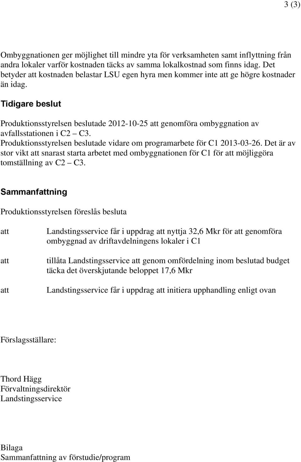 Produktionsstyrelsen beslutade vidare om programarbete för C1 2013-03-26. Det är av stor vikt snarast starta arbetet med ombyggnationen för C1 för möjliggöra tomställning av C2 C3.