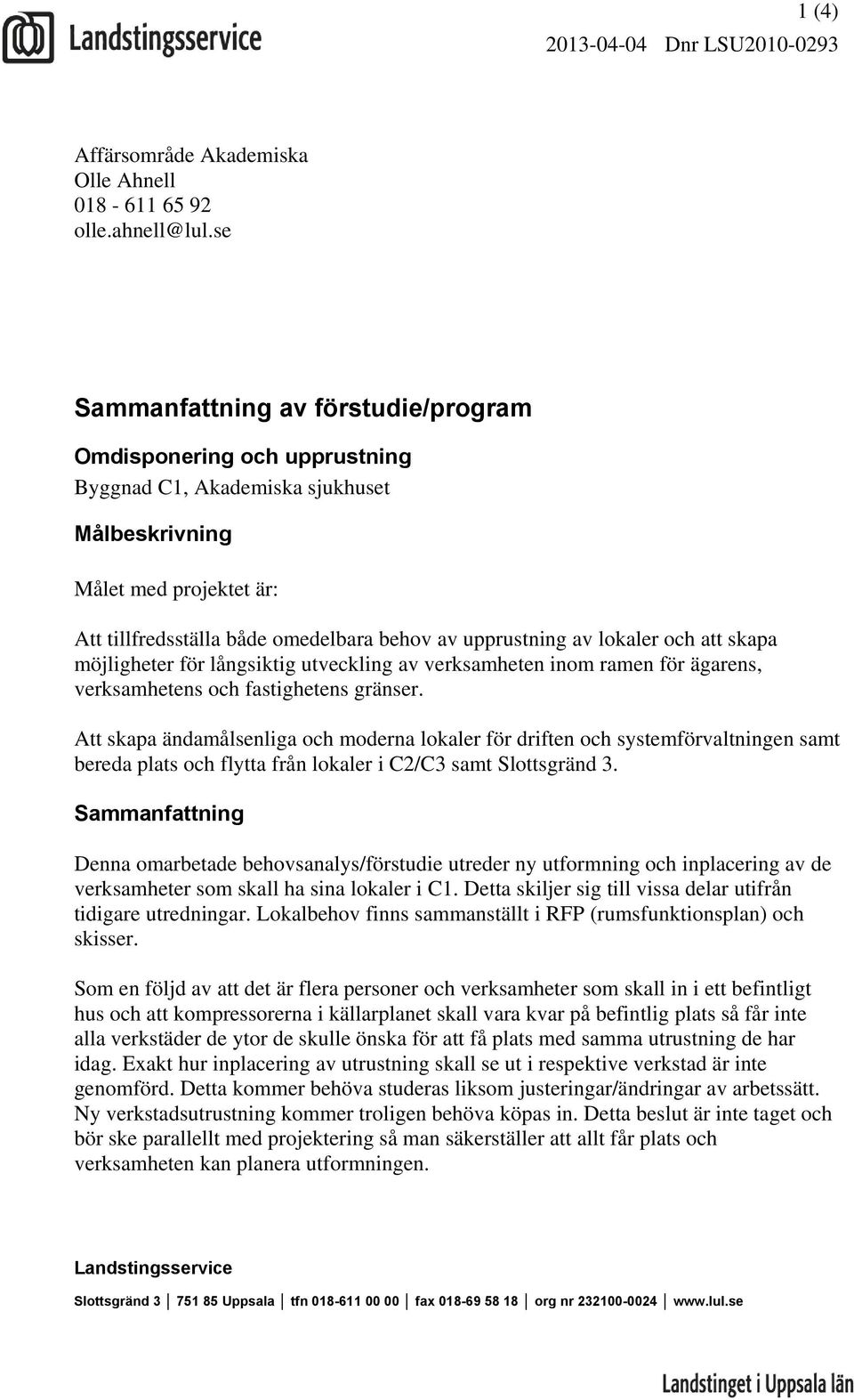 lokaler och skapa möjligheter för långsiktig utveckling av verksamheten inom ramen för ägarens, verksamhetens och fastighetens gränser.