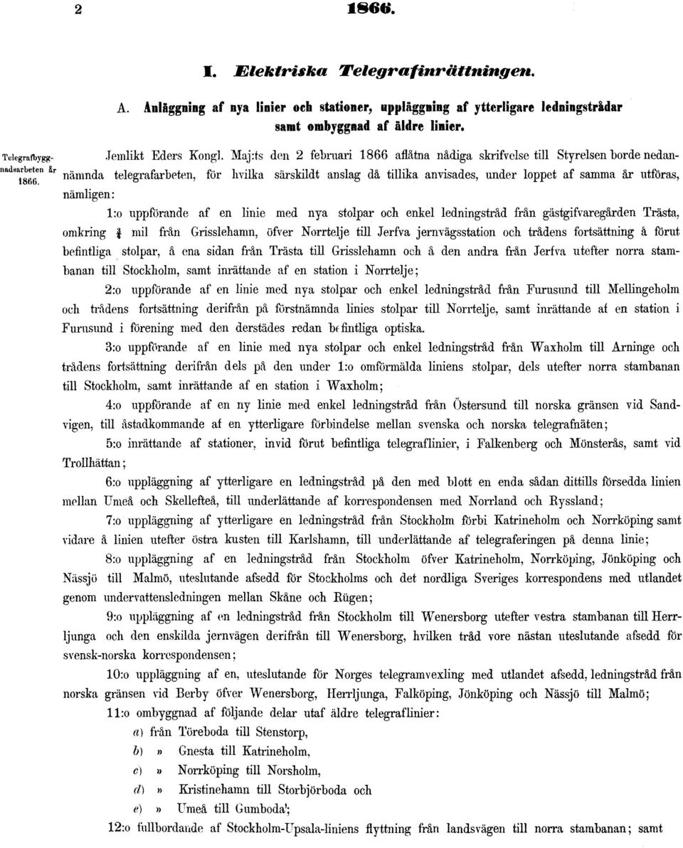 Maj:ts den 2 februari 1866 aflåtna nådiga skrifvelse till Styrelsen borde nedannämnda telegrafarbeten, för hvilka särskildt anslag då tillika anvisades, under loppet af samma år utföras, nämligen: