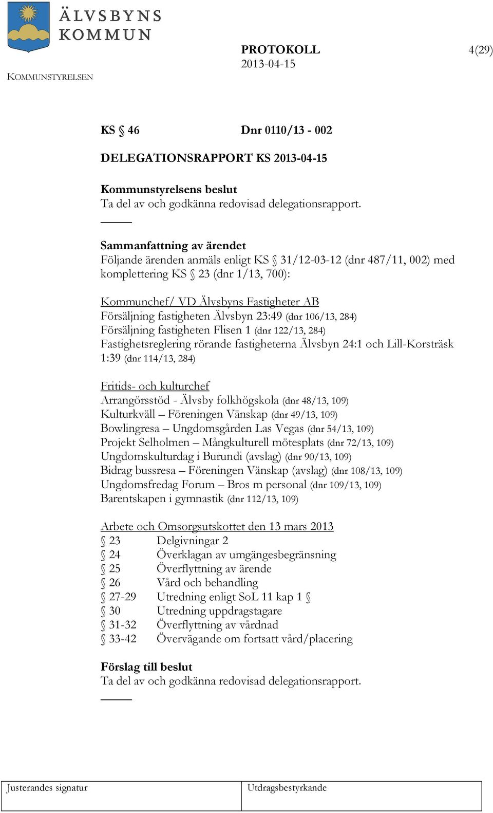 Försäljning fastigheten Flisen 1 (dnr 122/13, 284) Fastighetsreglering rörande fastigheterna Älvsbyn 24:1 och Lill-Korsträsk 1:39 (dnr 114/13, 284) Fritids- och kulturchef Arrangörsstöd - Älvsby