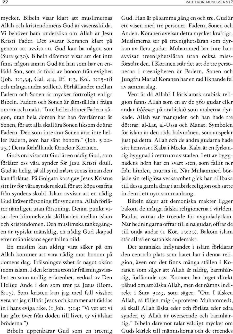 Bibeln däremot visar att det inte finns någon annan Gud än han som har en enfödd Son, som är född av honom från evighet (Joh. 1:1,34, Gal. 4:4, Ef. 1:3, Kol. 1:15-18 och många andra ställen).