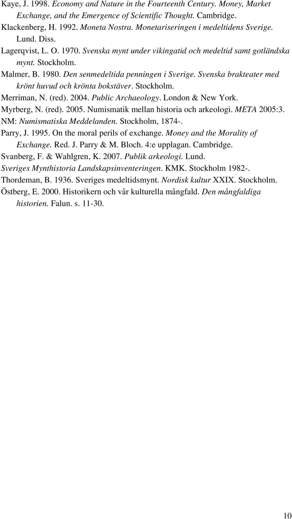 Den senmedeltida penningen i Sverige. Svenska brakteater med krönt huvud och krönta bokstäver. Stockholm. Merriman, N. (red). 2004. Public Archaeology. London & New York. Myrberg, N. (red). 2005.