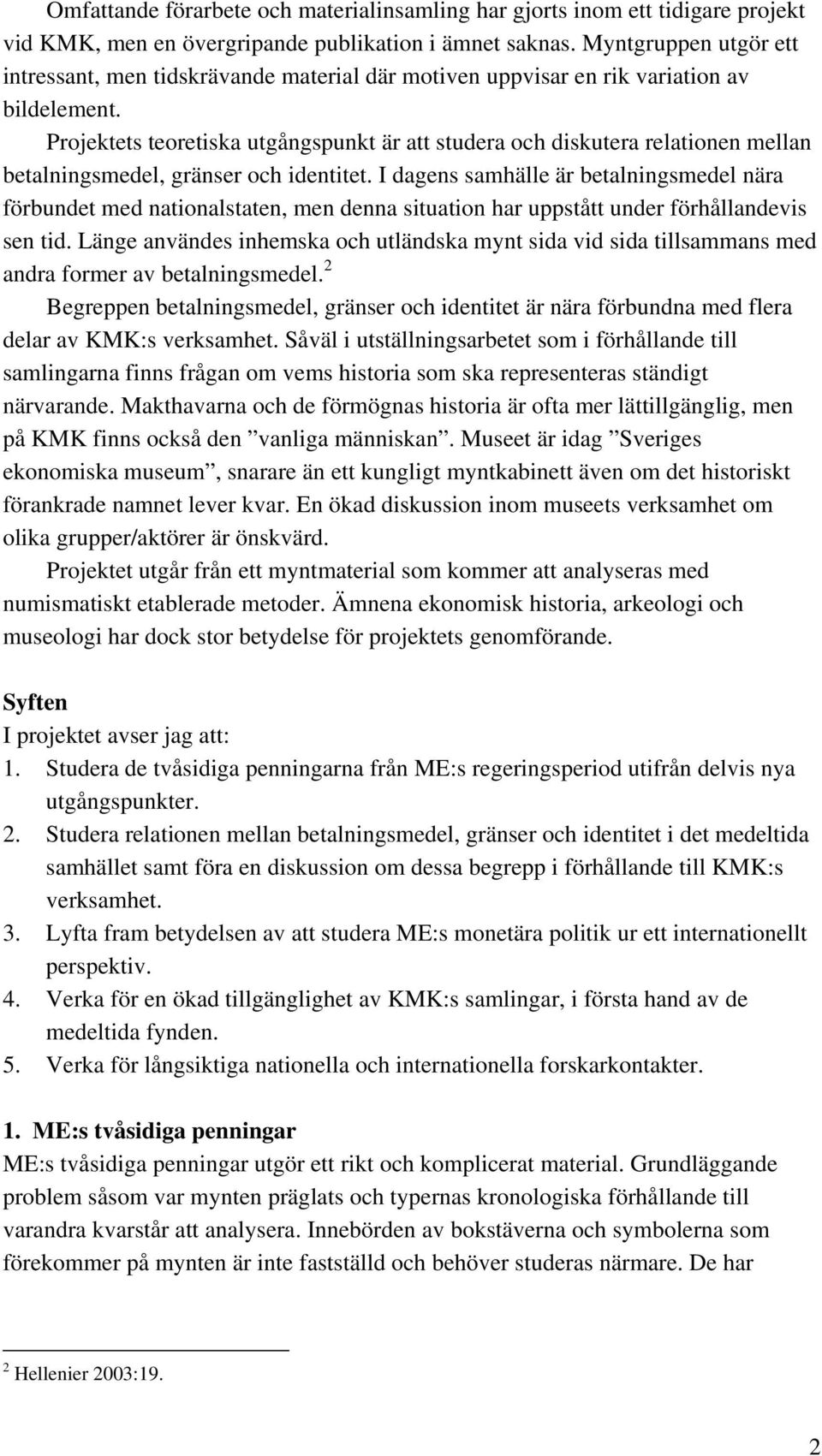 Projektets teoretiska utgångspunkt är att studera och diskutera relationen mellan betalningsmedel, gränser och identitet.