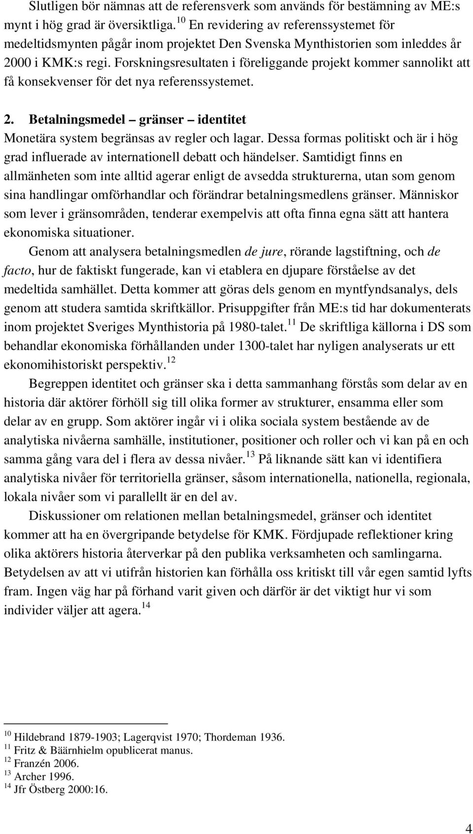 Forskningsresultaten i föreliggande projekt kommer sannolikt att få konsekvenser för det nya referenssystemet. 2. Betalningsmedel gränser identitet Monetära system begränsas av regler och lagar.