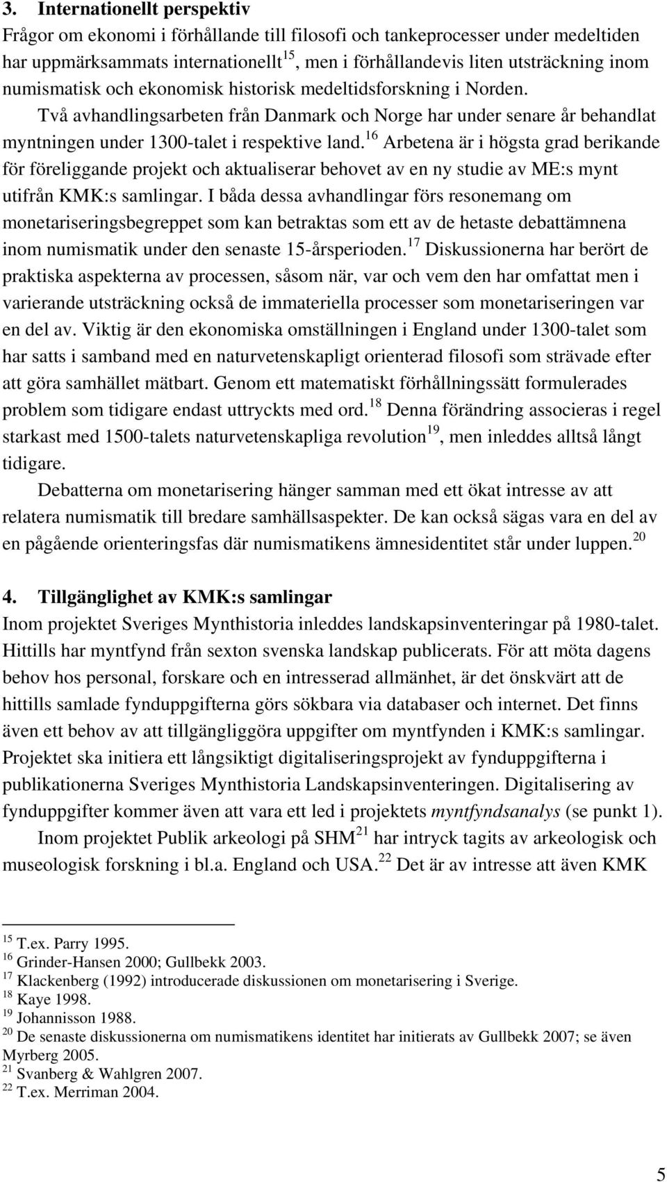 16 Arbetena är i högsta grad berikande för föreliggande projekt och aktualiserar behovet av en ny studie av ME:s mynt utifrån KMK:s samlingar.