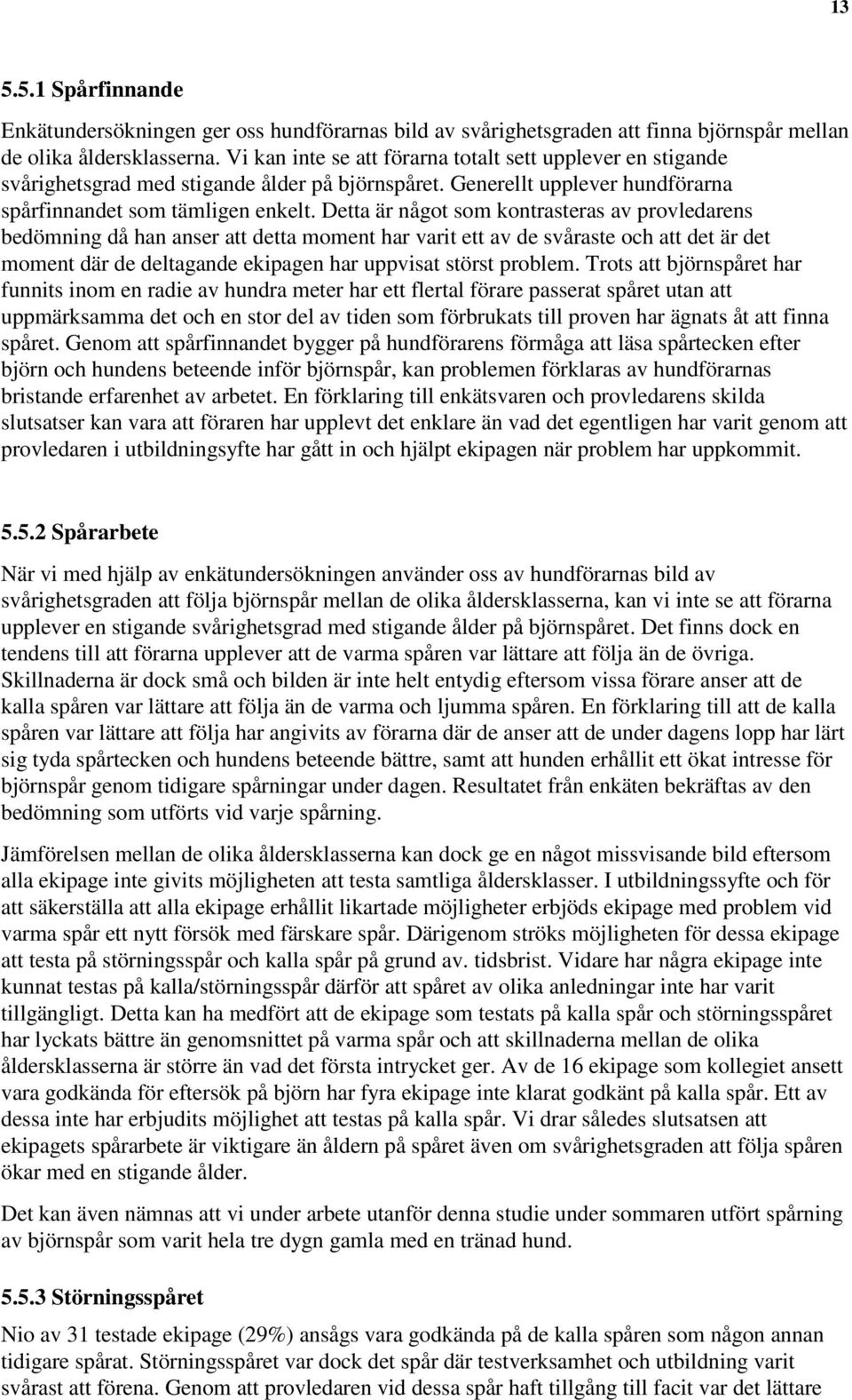 Detta är något som kontrasteras av provledarens bedömning då han anser att detta moment har varit ett av de svåraste och att det är det moment där de deltagande ekipagen har uppvisat störst problem.