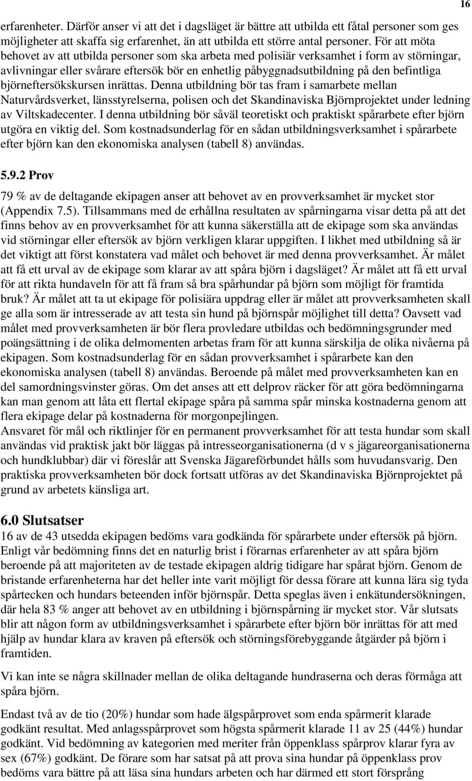 björneftersökskursen inrättas. Denna utbildning bör tas fram i samarbete mellan Naturvårdsverket, länsstyrelserna, polisen och det Skandinaviska Björnprojektet under ledning av Viltskadecenter.