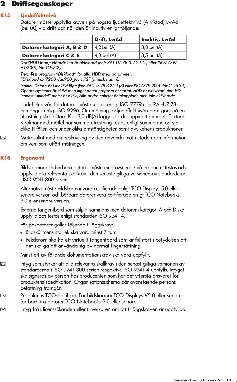 ex: Test program Diskoad för aa HDD med parameter: Diskoad c:-t7200 dac960_oc c:12 (c=disk namn). Inaktiv: Datorn är i inaktivt äge (En: RAL-UZ-78 3.2.2.1 (3) eer ISO7779:2001. Nr C. 15.3.1).