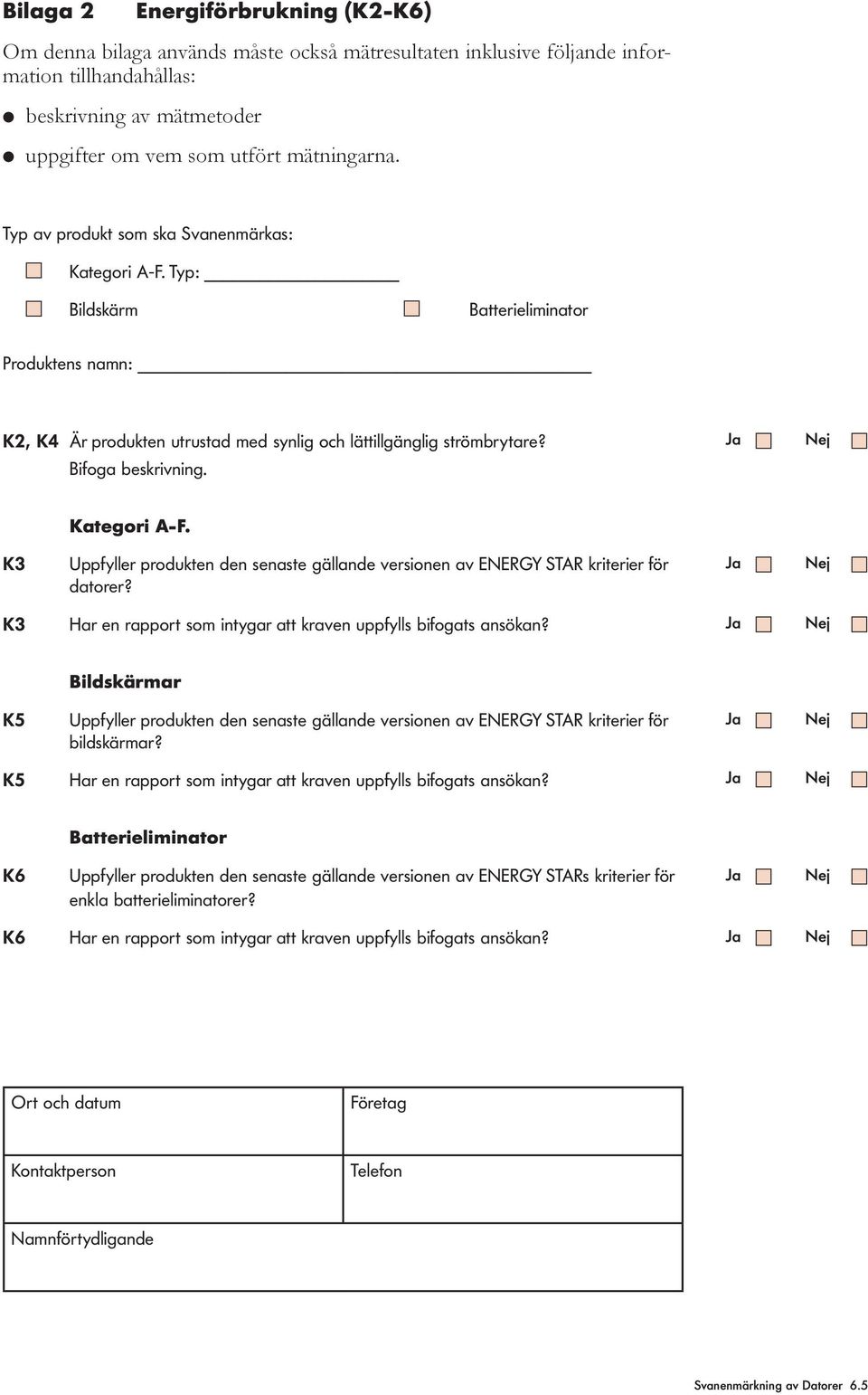 K3 Har en rapport som intygar att kraven uppfys bifogats ansökan? Bidskärmar K5 Uppfyer produkten den senaste gäande versionen av ENERGY STAR kriterier för bidskärmar?