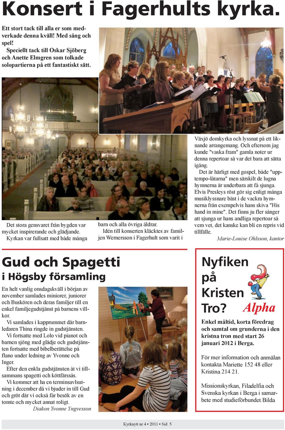 Kyrkan var fullsatt med både många barn och alla övriga åldrar. Idén till konserten kläcktes av familjen Wernersson i Fagerhult som varit i Växjö domkyrka och lyssnat på ett liknande arrangemang.