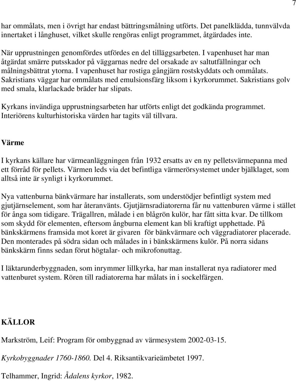 I vapenhuset har rostiga gångjärn rostskyddats och ommålats. Sakristians väggar har ommålats med emulsionsfärg liksom i kyrkorummet. Sakristians golv med smala, klarlackade bräder har slipats.